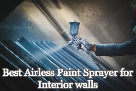 Best Airless Paint Sprayer for Interior walls, Best Airless Paint Sprayer for Interior wall, Best Airless Paint Sprayer for Interior, Best Airless Paint Sprayer for walls